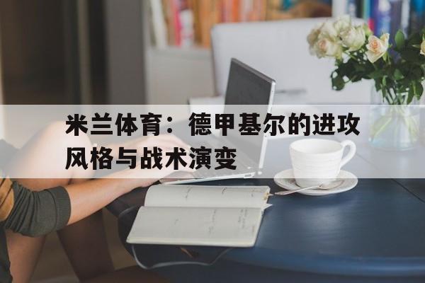 米兰体育：德甲基尔的进攻风格与战术演变的简单介绍