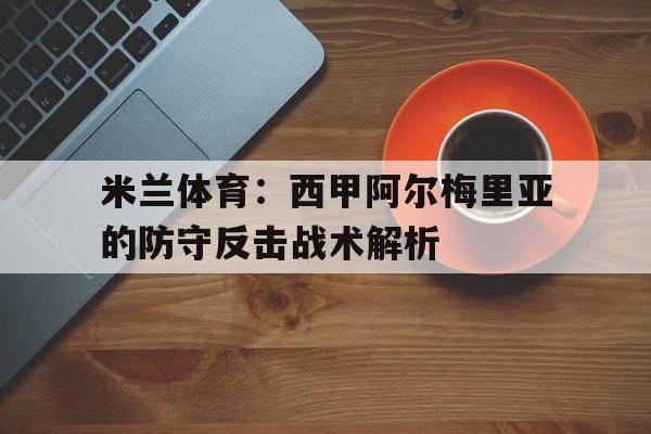 关于米兰体育：西甲阿尔梅里亚的防守反击战术解析的信息