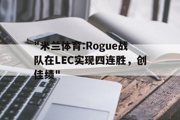 "米兰体育:Rogue战队在LEC实现四连胜，创佳绩"的简单介绍
