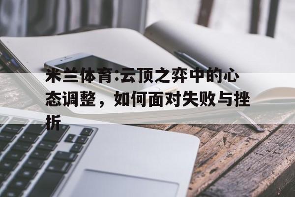关于米兰体育:云顶之弈中的心态调整，如何面对失败与挫折的信息