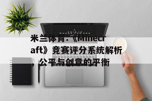 米兰体育:《Minecraft》竞赛评分系统解析，公平与创意的平衡的简单介绍