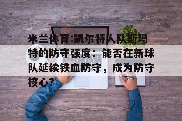 包含米兰体育:凯尔特人队斯玛特的防守强度：能否在新球队延续铁血防守，成为防守核心？的词条